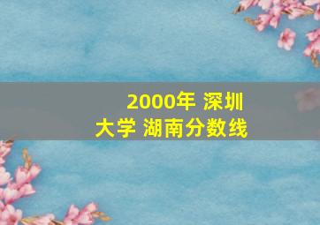 2000年 深圳大学 湖南分数线